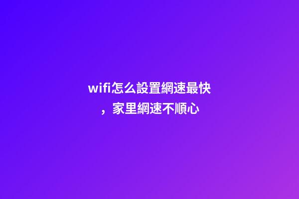 wifi怎么設置網速最快，家里網速不順心-第1張-觀點-玄機派